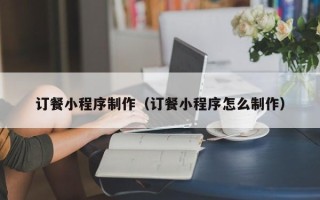 濮阳订餐小程序制作（订餐小程序怎么制作）