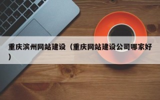 濮阳重庆滨州网站建设（重庆网站建设公司哪家好）