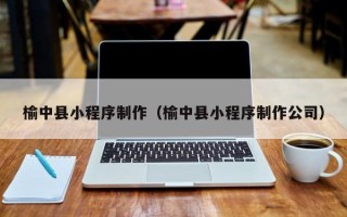 濮阳榆中县小程序制作（榆中县小程序制作公司）