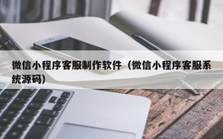 濮阳微信小程序客服制作软件（微信小程序客服系统源码）