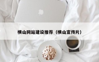 濮阳横山网站建设推荐（横山宣传片）
