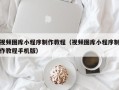 濮阳视频图库小程序制作教程（视频图库小程序制作教程手机版）
