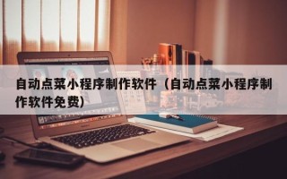 濮阳自动点菜小程序制作软件（自动点菜小程序制作软件免费）